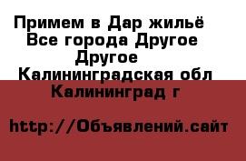 Примем в Дар жильё! - Все города Другое » Другое   . Калининградская обл.,Калининград г.